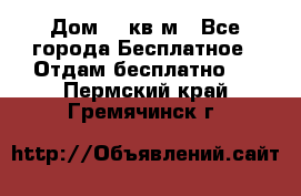 Дом 96 кв м - Все города Бесплатное » Отдам бесплатно   . Пермский край,Гремячинск г.